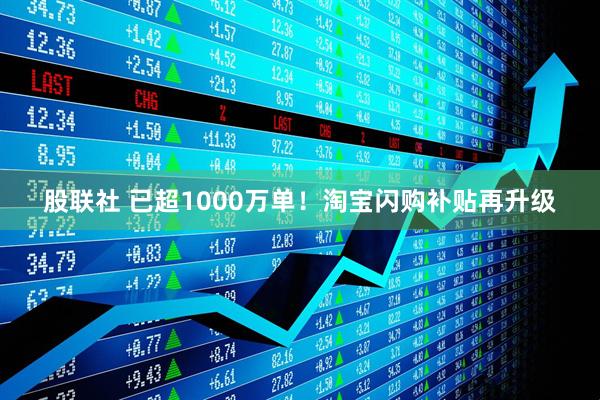 股联社 已超1000万单！淘宝闪购补贴再升级
