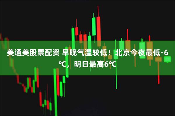 美通美股票配资 早晚气温较低！北京今夜最低-6℃，明日最高6℃