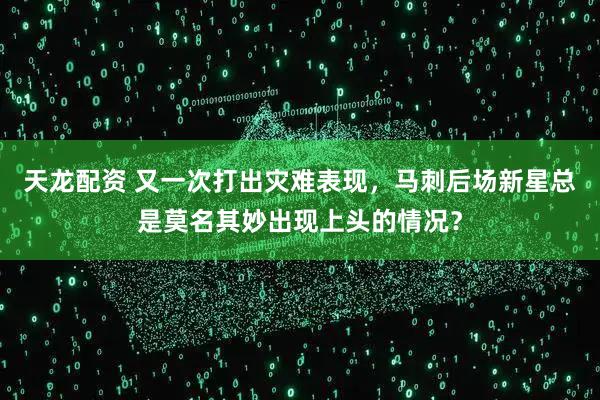 天龙配资 又一次打出灾难表现，马刺后场新星总是莫名其妙出现上头的情况？