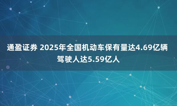 通盈证券 2025年全国机动车保有量达4.69亿辆 驾驶人达5.59亿人