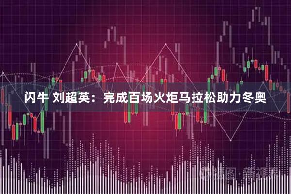 闪牛 刘超英：完成百场火炬马拉松助力冬奥